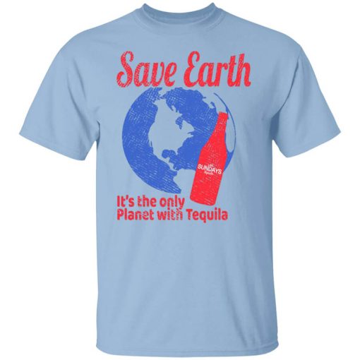 Tequila Save Earth It's The Only Planet with Tequila T-Shirt