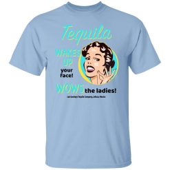 Tequila Wakes Up Your Face Wows The Ladies T-Shirt