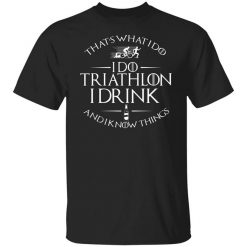 That’s What I Do I Do Triathlon I Drink And I Know Things T-Shirt