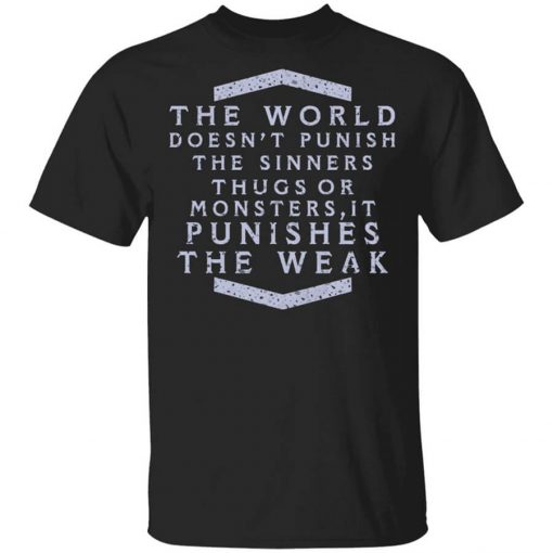 The World Doesn't Punish The Sinners Thugs Or Monsters It Punishes The Weak T-Shirt
