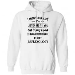 I Might Look Like I'm Listening To You Foot Reflexology T-Shirts, Hoodies, Long Sleeve 43
