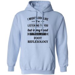 I Might Look Like I'm Listening To You Foot Reflexology T-Shirts, Hoodies, Long Sleeve 45