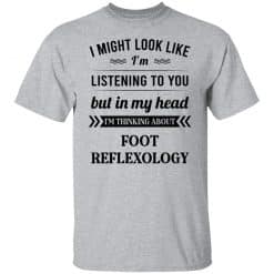 I Might Look Like I'm Listening To You Foot Reflexology T-Shirts, Hoodies, Long Sleeve 28