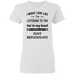 I Might Look Like I'm Listening To You Foot Reflexology T-Shirts, Hoodies, Long Sleeve 32