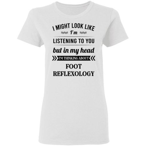 I Might Look Like I'm Listening To You Foot Reflexology T-Shirts, Hoodies, Long Sleeve 9