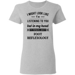 I Might Look Like I'm Listening To You Foot Reflexology T-Shirts, Hoodies, Long Sleeve 34