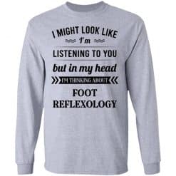 I Might Look Like I'm Listening To You Foot Reflexology T-Shirts, Hoodies, Long Sleeve 35