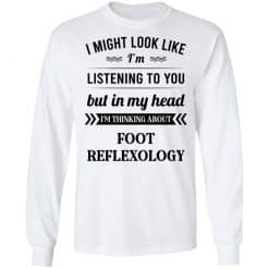 I Might Look Like I'm Listening To You Foot Reflexology T-Shirts, Hoodies, Long Sleeve 38