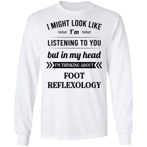 I Might Look Like I'm Listening To You Foot Reflexology T-Shirts, Hoodies, Long Sleeve 16