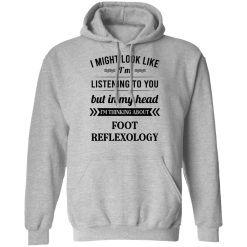 I Might Look Like I'm Listening To You Foot Reflexology T-Shirts, Hoodies, Long Sleeve 42