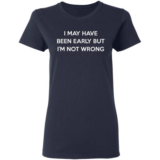 I May Have Been Early But I'm Not Wrong T-Shirts, Hoodies, Long Sleeve 13