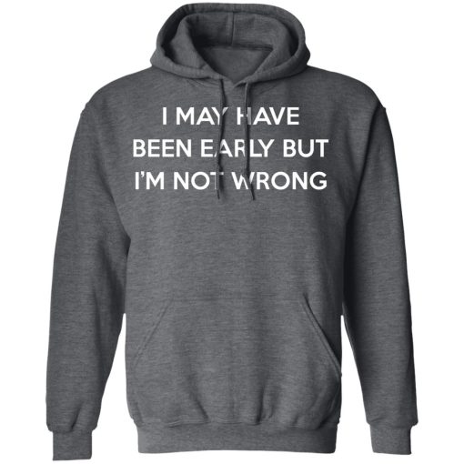 I May Have Been Early But I'm Not Wrong T-Shirts, Hoodies, Long Sleeve 23