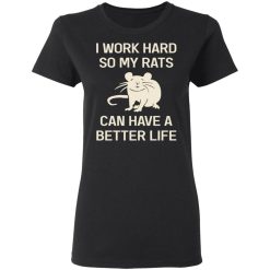I Work Hard So My Rats Can Have A Better Life Rat Lovers T-Shirts, Hoodies, Long Sleeve 33