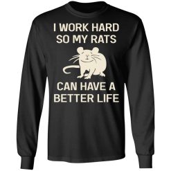 I Work Hard So My Rats Can Have A Better Life Rat Lovers T-Shirts, Hoodies, Long Sleeve 42