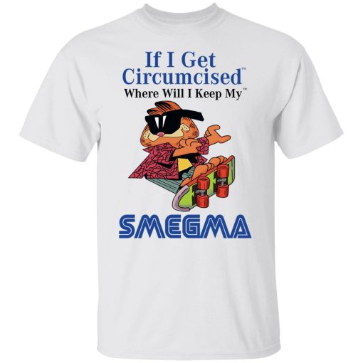 If I Get Circumcised Where Will I Keep My Smegma T-Shirts, Hoodies, Long Sleeve 3