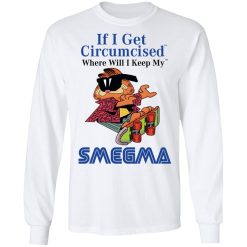 If I Get Circumcised Where Will I Keep My Smegma T-Shirts, Hoodies, Long Sleeve 38