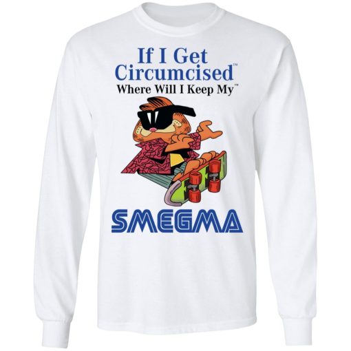 If I Get Circumcised Where Will I Keep My Smegma T-Shirts, Hoodies, Long Sleeve 15