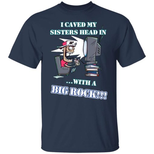 I Caved My Sisters Head In With A Big Rock T-Shirts, Hoodies, Long Sleeve 5