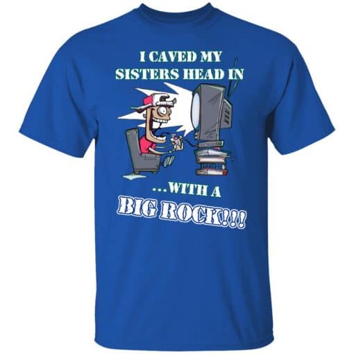 I Caved My Sisters Head In With A Big Rock T-Shirts, Hoodies, Long Sleeve 7