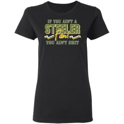 If You Ain't A Steeler Fan You Ain't Shit T-Shirts, Hoodies, Long Sleeve 33