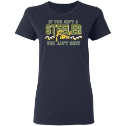 If You Ain't A Steeler Fan You Ain't Shit T-Shirts, Hoodies, Long Sleeve 38