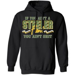 If You Ain't A Steeler Fan You Ain't Shit T-Shirts, Hoodies, Long Sleeve 43