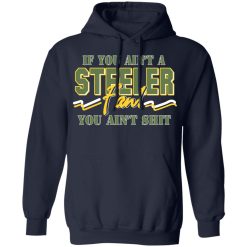 If You Ain't A Steeler Fan You Ain't Shit T-Shirts, Hoodies, Long Sleeve 45