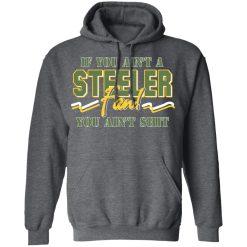 If You Ain't A Steeler Fan You Ain't Shit T-Shirts, Hoodies, Long Sleeve 47