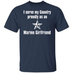 I Serve My Country Proudly As An Marine Girlfriend T-Shirts, Hoodies, Long Sleeve 29