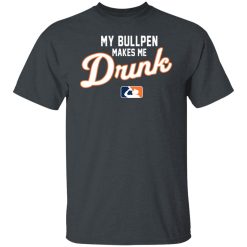 My Bullpen Makes Me Drunk T-Shirts, Hoodies, Long Sleeve 27