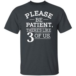 Please Be Patient There's Like 3 Of Us T-Shirts, Hoodies, Long Sleeve 27