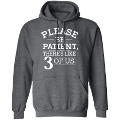 Please Be Patient There's Like 3 Of Us T-Shirts, Hoodies, Long Sleeve 48
