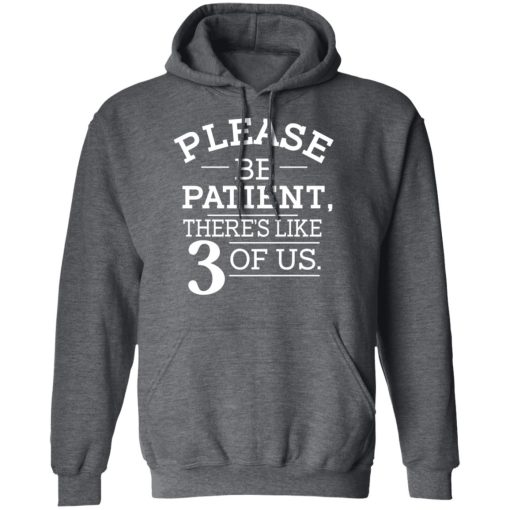 Please Be Patient There's Like 3 Of Us T-Shirts, Hoodies, Long Sleeve 23