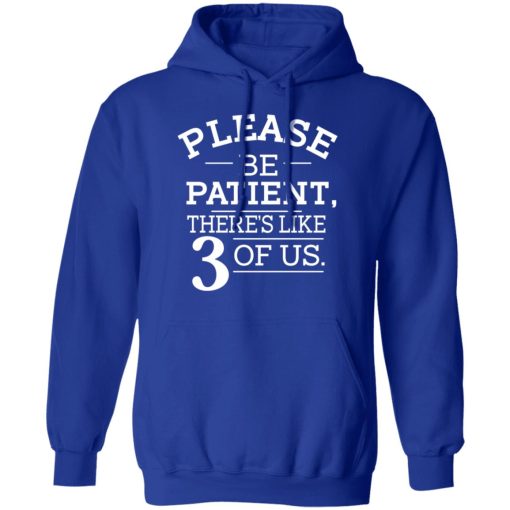 Please Be Patient There's Like 3 Of Us T-Shirts, Hoodies, Long Sleeve 25