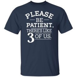 Please Be Patient There's Like 3 Of Us T-Shirts, Hoodies, Long Sleeve 29