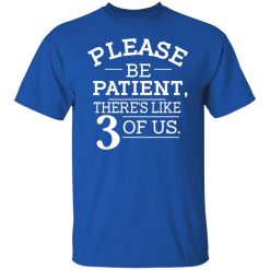 Please Be Patient There's Like 3 Of Us T-Shirts, Hoodies, Long Sleeve 31