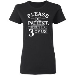 Please Be Patient There's Like 3 Of Us T-Shirts, Hoodies, Long Sleeve 34