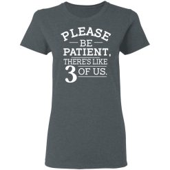 Please Be Patient There's Like 3 Of Us T-Shirts, Hoodies, Long Sleeve 36