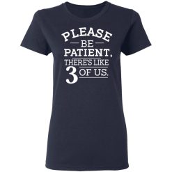 Please Be Patient There's Like 3 Of Us T-Shirts, Hoodies, Long Sleeve 37