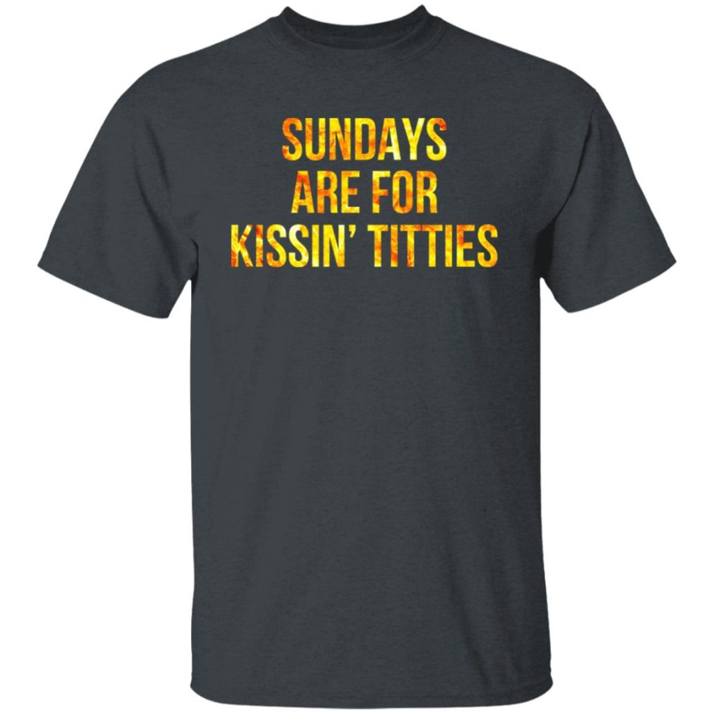 sundays are for kissing titties t shirt