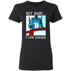 But Baby I Can Change - Optimus Prime T-Shirts, Hoodies, Long Sleeve 33