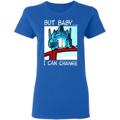 But Baby I Can Change - Optimus Prime T-Shirts, Hoodies, Long Sleeve 39