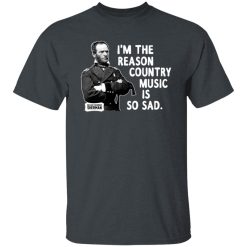 General Sherman I'm The Reason Country Music Is So Sad Funny T-Shirts, Hoodies, Long Sleeve 27