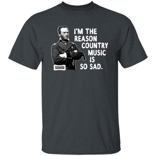 General Sherman I'm The Reason Country Music Is So Sad Funny T-Shirts, Hoodies, Long Sleeve 3