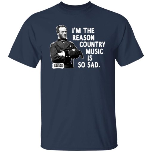 General Sherman I'm The Reason Country Music Is So Sad Funny T-Shirts, Hoodies, Long Sleeve 5