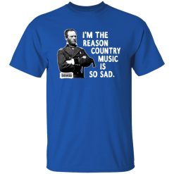 General Sherman I'm The Reason Country Music Is So Sad Funny T-Shirts, Hoodies, Long Sleeve 31