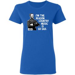 General Sherman I'm The Reason Country Music Is So Sad Funny T-Shirts, Hoodies, Long Sleeve 39