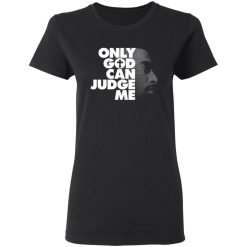 Tupac Only God Can Judge Me T-Shirts, Hoodies, Long Sleeve 34
