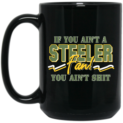 If You Ain't A Steeler Fan You Ain't Shit Mug 5