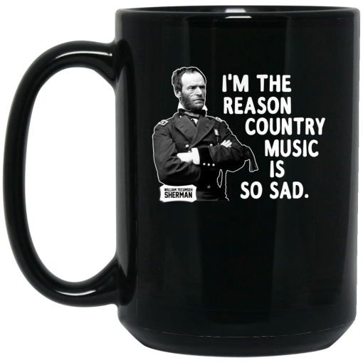 General Sherman I'm The Reason Country Music Is So Sad Funny Mug 3